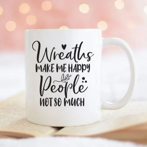 Wreaths Make Me Happy, People Not So Much, Crafting Coffee Mug, Funny Mug Sayings