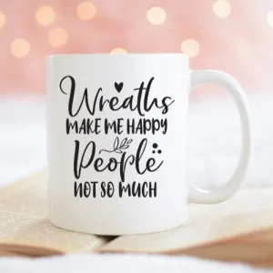 Wreaths Make Me Happy, People Not So Much, Crafting Coffee Mug, Funny Mug Sayings